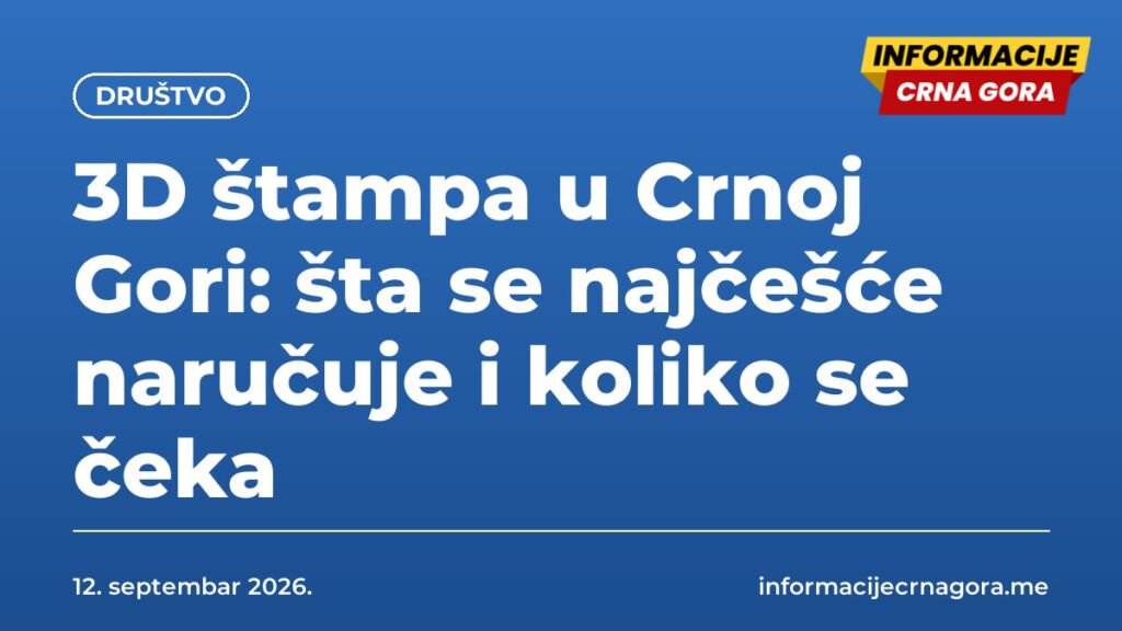 3D štampa u Crnoj Gori: šta se najčešće naručuje i koliko se čeka