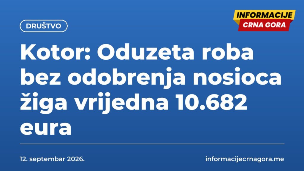 Kotor: Oduzeta roba bez odobrenja nosioca žiga vrijedna 10.682 eura